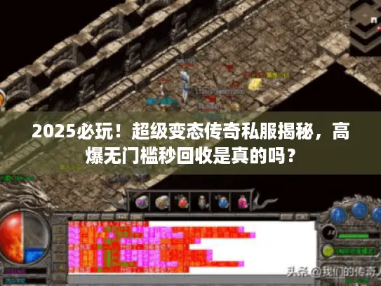 2025必玩！超级变态传奇私服揭秘，高爆无门槛秒回收是真的吗？
