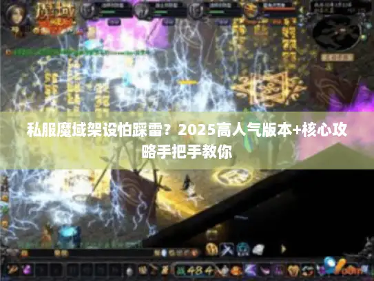 私服魔域架设怕踩雷?2025高人气版本+核心攻略手把手教你 私服魔域架设怕踩雷?2025高人气版本+核心攻略手把手教你