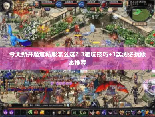 今天新开魔域私服怎么选？3避坑技巧+1实测必玩版本推荐