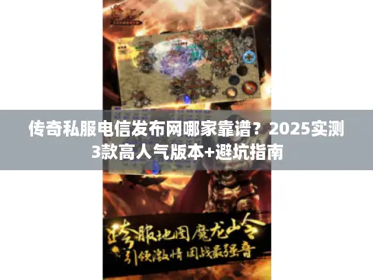 传奇私服电信发布网哪家靠谱？2025实测3款高人气版本+避坑指南
