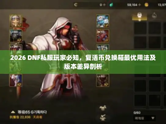 2026 DNF私服玩家必知,复活币兑换箱最优用法及版本差异剖析 2026 DNF私服玩家必知,复活币兑换箱最优用法及版本差异剖析