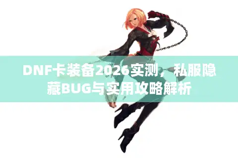 DNF卡装备2026实测，私服隐藏BUG与实用攻略解析