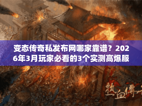 变态传奇私发布网哪家靠谱？2026年3月玩家必看的3个实测高爆服