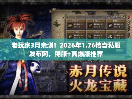 老玩家3月亲测！2026年1.76传奇私服发布网，稳服+高爆服推荐