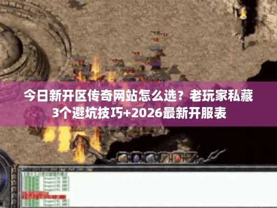 今日新开区传奇网站怎么选？老玩家私藏3个避坑技巧+2026最新开服表