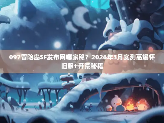 097冒险岛SF发布网哪家稳?2026年3月实测高爆怀旧服+开荒秘籍 097冒险岛SF发布网哪家稳?2026年3月实测高爆怀旧服+开荒秘籍