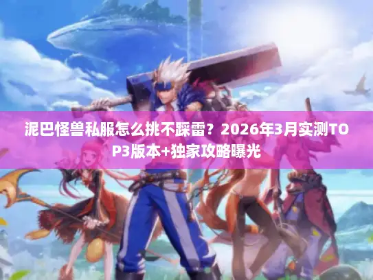 泥巴怪兽私服怎么挑不踩雷?2026年3月实测TOP3版本+独家攻略曝光 泥巴怪兽私服怎么挑不踩雷?2026年3月实测TOP3版本+独家攻略曝光