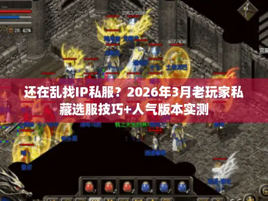 还在乱找IP私服?2026年3月老玩家私藏选服技巧+人气版本实测 还在乱找IP私服?2026年3月老玩家私藏选服技巧+人气版本实测