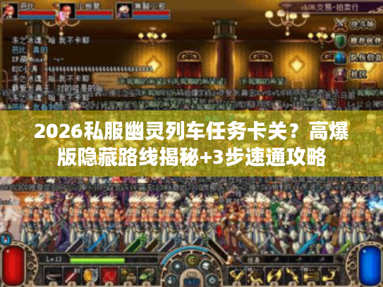 2026私服幽灵列车任务卡关？高爆版隐藏路线揭秘+3步速通攻略
