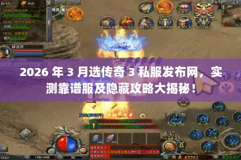2026 年 3 月选传奇 3 私服发布网，实测靠谱服及隐藏攻略大揭秘！