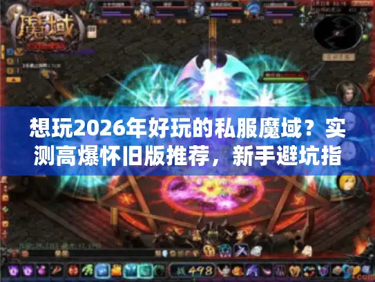 想玩2026年好玩的私服魔域？实测高爆怀旧版推荐，新手避坑指南来了