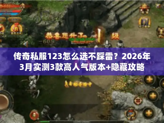 传奇私服123怎么选不踩雷？2026年3月实测3款高人气版本+隐藏攻略