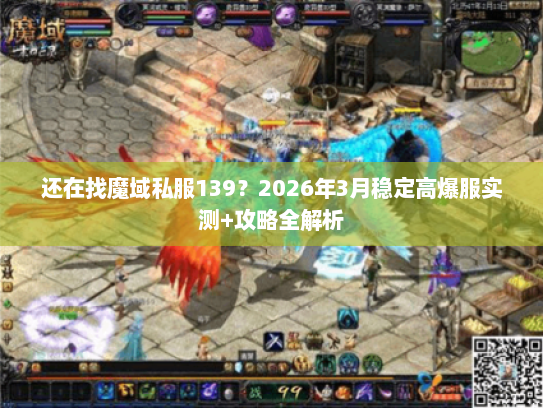 还在找魔域私服139？2026年3月稳定高爆服实测+攻略全解析