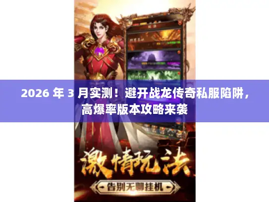 2026 年 3 月实测！避开战龙传奇私服陷阱，高爆率版本攻略来袭