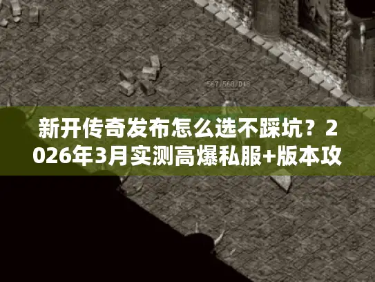 新开传奇发布怎么选不踩坑？2026年3月实测高爆私服+版本攻略全解析