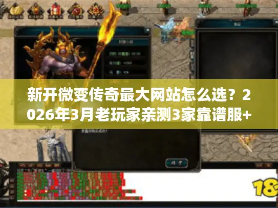 新开微变传奇最大网站怎么选？2026年3月老玩家亲测3家靠谱服+攻略