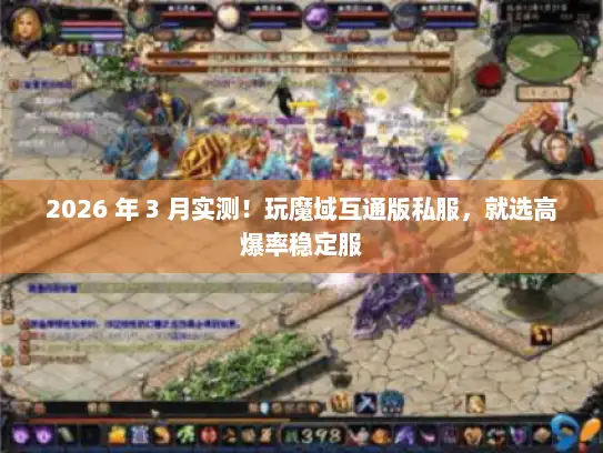 2026 年 3 月实测！玩魔域互通版私服，就选高爆率稳定服