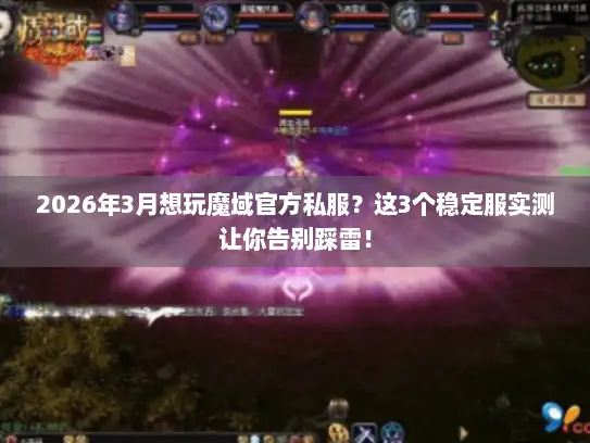 2026年3月想玩魔域官方私服？这3个稳定服实测让你告别踩雷！