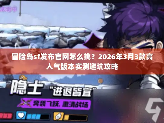 冒险岛sf发布官网怎么挑？2026年3月3款高人气版本实测避坑攻略
