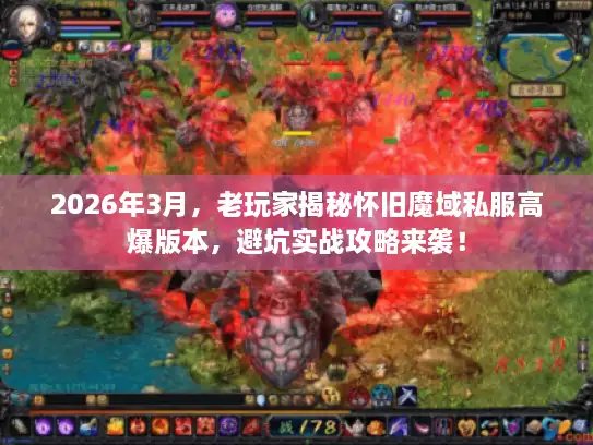 2026年3月,老玩家揭秘怀旧魔域私服高爆版本,避坑实战攻略来袭! 2026年3月,老玩家揭秘怀旧魔域私服高爆版本,避坑实战攻略来袭!