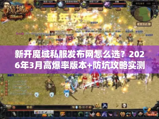 新开魔域私服发布网怎么选？2026年3月高爆率版本+防坑攻略实测分享
