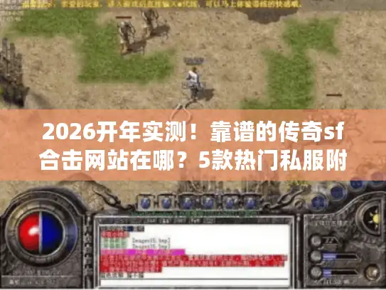 2026开年实测！靠谱的传奇sf合击网站在哪？5款热门私服附攻略礼包
