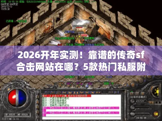 2026开年实测！靠谱的传奇sf合击网站在哪？5款热门私服附攻略礼包