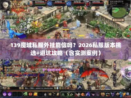 139魔域私服外挂能信吗？2026私服版本挑选+避坑攻略（含实测案例）