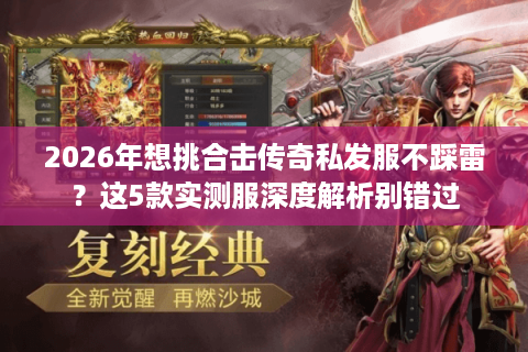 2026年想挑合击传奇私发服不踩雷？这5款实测服深度解析别错过