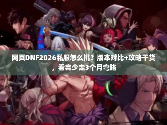 网页DNF2026私服怎么挑？版本对比+攻略干货，看完少走3个月弯路