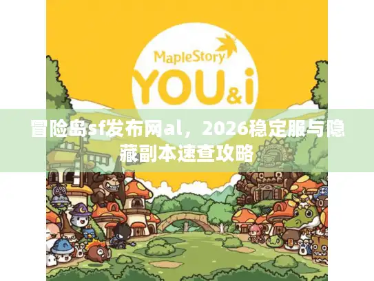 冒险岛sf发布网al，2026稳定服与隐藏副本速查攻略