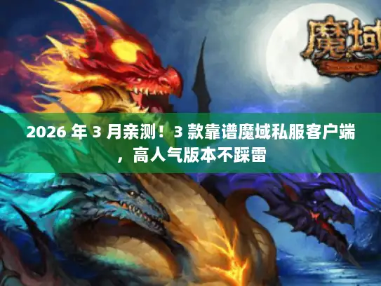 2026 年 3 月亲测！3 款靠谱魔域私服客户端，高人气版本不踩雷