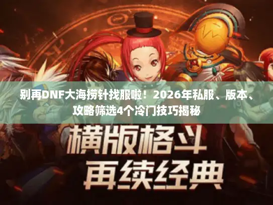 别再DNF大海捞针找服啦！2026年私服、版本、攻略筛选4个冷门技巧揭秘