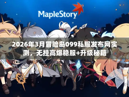 2026年3月冒险岛099私服发布网实测，无挂高爆稳服+升级秘籍