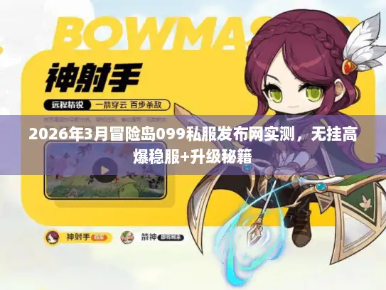 2026年3月冒险岛099私服发布网实测，无挂高爆稳服+升级秘籍