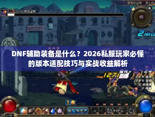 DNF辅助装备是什么？2026私服玩家必懂的版本适配技巧与实战收益解析