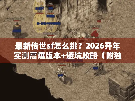 最新传世sf怎么挑？2026开年实测高爆版本+避坑攻略（附独家福利码）