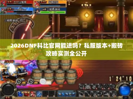 2026DNF科比官网能进吗？私服版本+搬砖攻略实测全公开