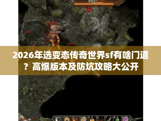 2026年选变态传奇世界sf有啥门道？高爆版本及防坑攻略大公开