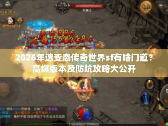 2026年选变态传奇世界sf有啥门道？高爆版本及防坑攻略大公开