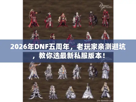 2026年DNF五周年，老玩家亲测避坑，教你选最新私服版本！