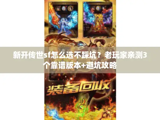 新开传世sf怎么选不踩坑？老玩家亲测3个靠谱版本+避坑攻略