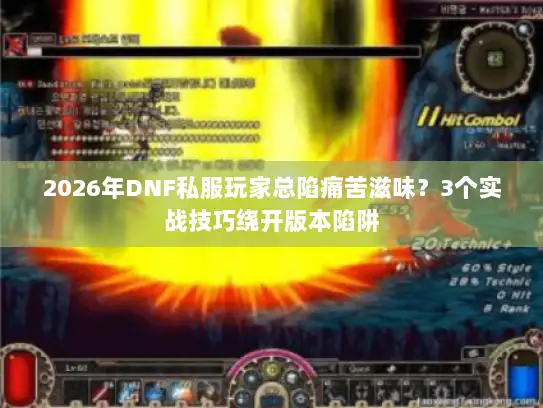 2026年DNF私服玩家总陷痛苦滋味？3个实战技巧绕开版本陷阱