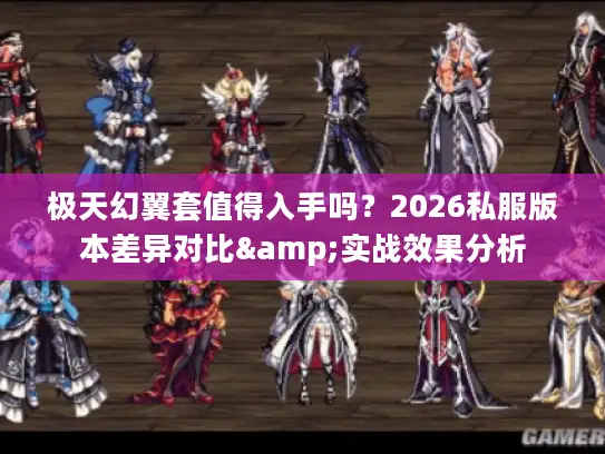 极天幻翼套值得入手吗？2026私服版本差异对比&实战效果分析