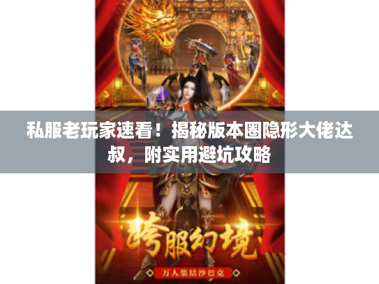 私服老玩家速看！揭秘版本圈隐形大佬达叔，附实用避坑攻略
