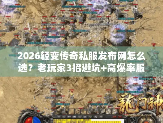 2026轻变传奇私服发布网怎么选？老玩家3招避坑+高爆率服实测推荐
