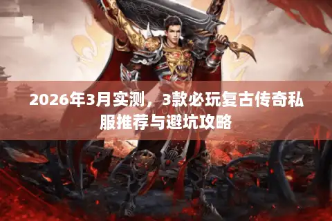 2026年3月实测，3款必玩复古传奇私服推荐与避坑攻略