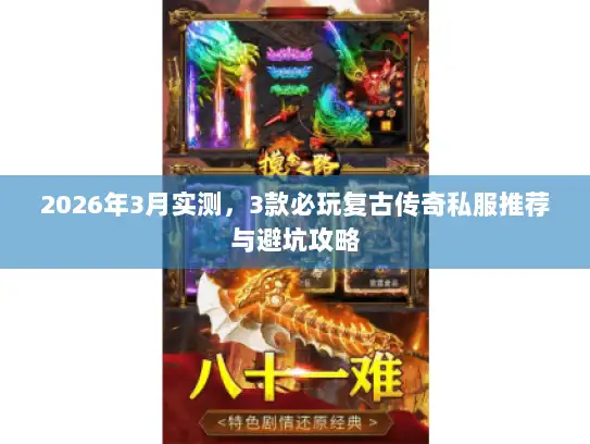 2026年3月实测，3款必玩复古传奇私服推荐与避坑攻略