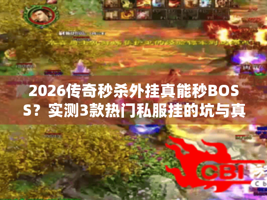 2026传奇秒杀外挂真能秒BOSS？实测3款热门私服挂的坑与真相！