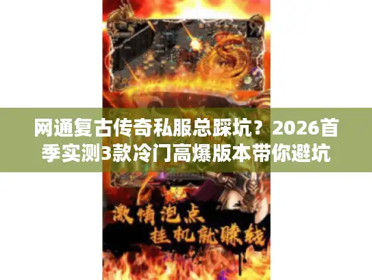 网通复古传奇私服总踩坑？2026首季实测3款冷门高爆版本带你避坑